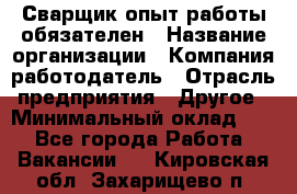 Сварщик-опыт работы обязателен › Название организации ­ Компания-работодатель › Отрасль предприятия ­ Другое › Минимальный оклад ­ 1 - Все города Работа » Вакансии   . Кировская обл.,Захарищево п.